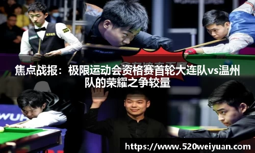 焦点战报：极限运动会资格赛首轮大连队vs温州队的荣耀之争较量