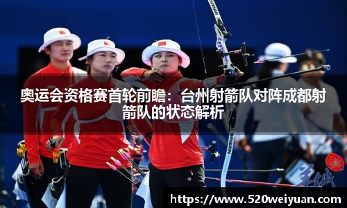 奥运会资格赛首轮前瞻：台州射箭队对阵成都射箭队的状态解析