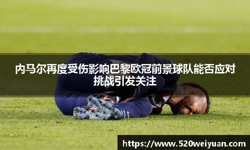 内马尔再度受伤影响巴黎欧冠前景球队能否应对挑战引发关注